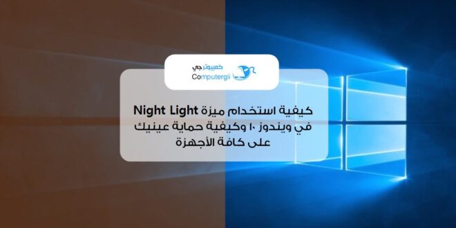 ما هي ميزة Night Light في ويندوز 10؟ وكيف تحمي عينك من الآشعة الضارة على كل الأجهزة؟